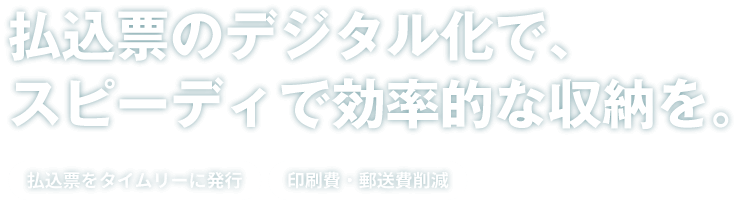 払込票のデジタル化で、時代にあった便利な収納を。